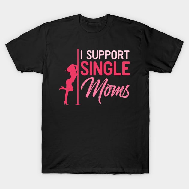 I support single moms - Funny Sarcastic Stripper Gift T-Shirt by Shirtbubble